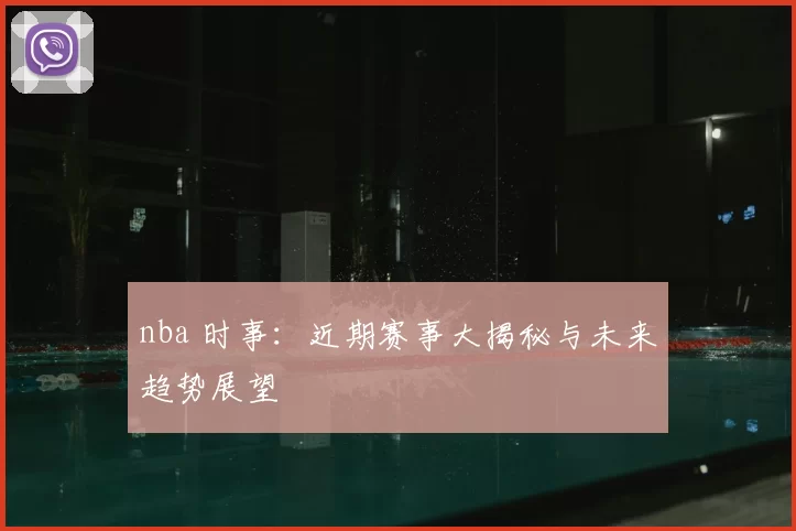 nba 时事：近期赛事大揭秘与未来趋势展望