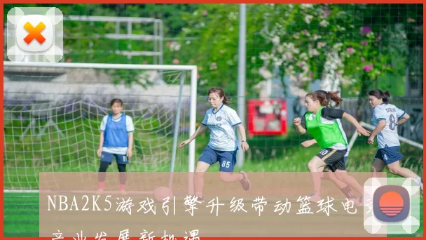 NBA2K5游戏引擎升级带动篮球电竞产业发展新机遇