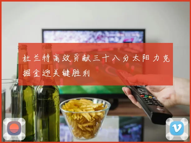 杜兰特高效贡献三十八分太阳力克掘金迎关键胜利