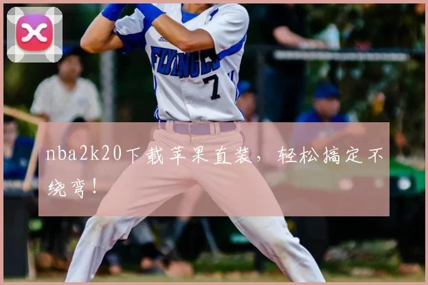 nba2k20下载苹果直装，轻松搞定不绕弯！