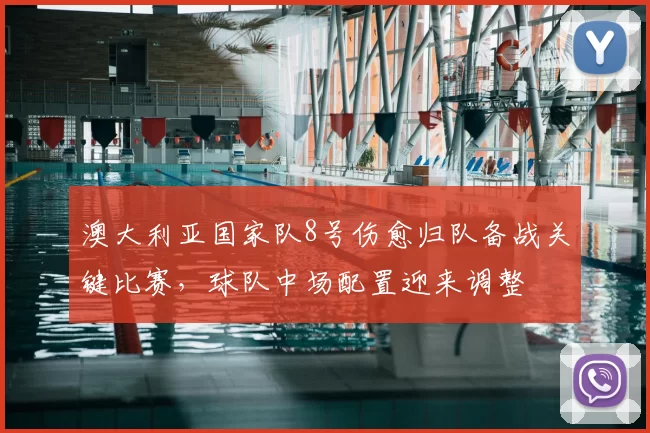 澳大利亚国家队8号伤愈归队备战关键比赛，球队中场配置迎来调整