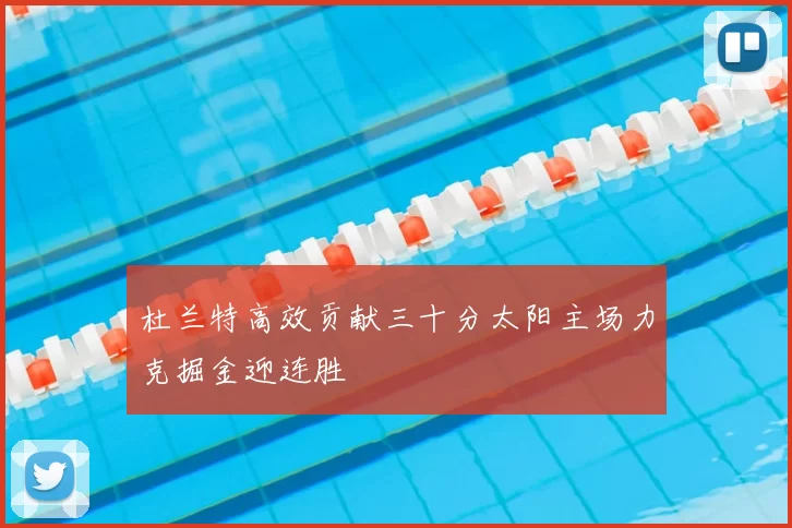 杜兰特高效贡献三十分太阳主场力克掘金迎连胜