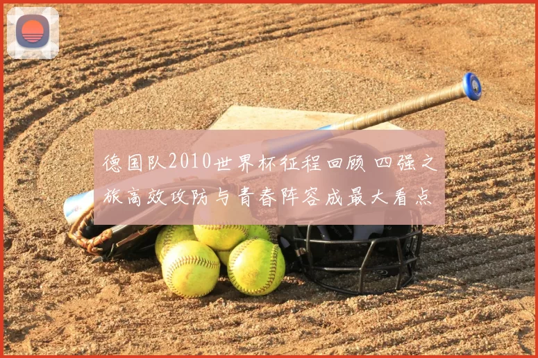 德国队2010世界杯征程回顾 四强之旅高效攻防与青春阵容成最大看点