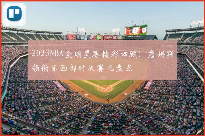 2023NBA全明星赛精彩回顾：詹姆斯领衔东西部对决赛况盘点