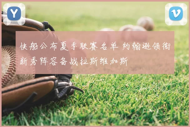 快船公布夏季联赛名单 约翰逊领衔新秀阵容备战拉斯维加斯