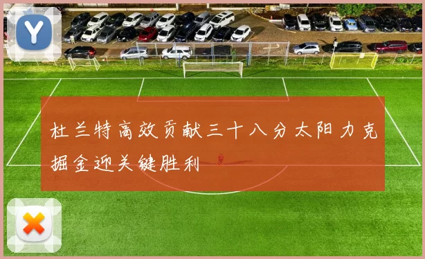 杜兰特高效贡献三十八分太阳力克掘金迎关键胜利