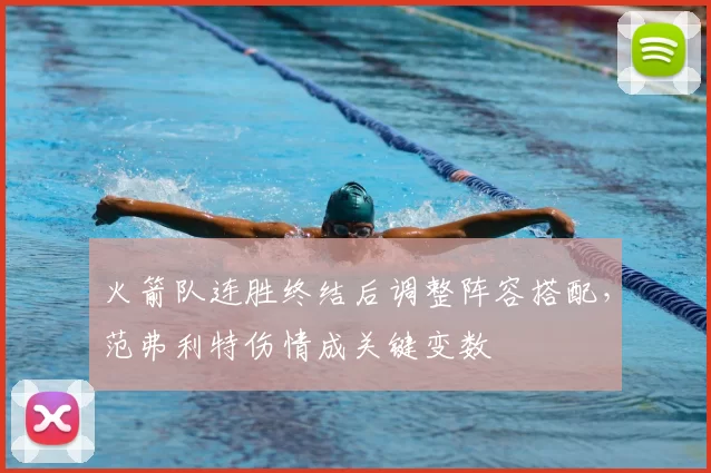 火箭队连胜终结后调整阵容搭配，范弗利特伤情成关键变数