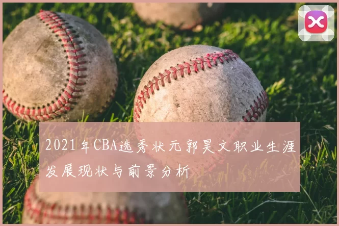 2021年CBA选秀状元郭昊文职业生涯发展现状与前景分析