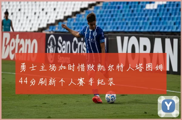 勇士主场加时惜败凯尔特人塔图姆44分刷新个人赛季纪录