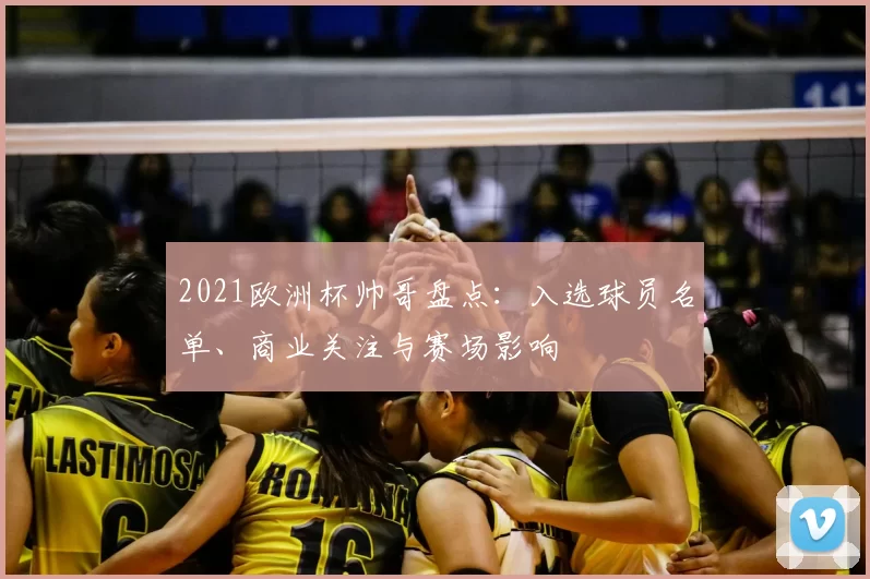 2021欧洲杯帅哥盘点：入选球员名单、商业关注与赛场影响