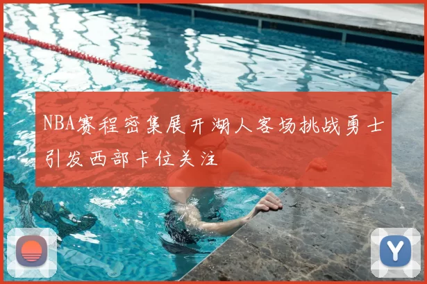 NBA赛程密集展开湖人客场挑战勇士引发西部卡位关注