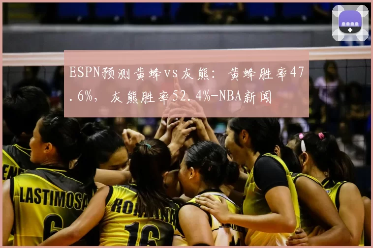 ESPN预测黄蜂vs灰熊：黄蜂胜率47.6%，灰熊胜率52.4%-NBA新闻