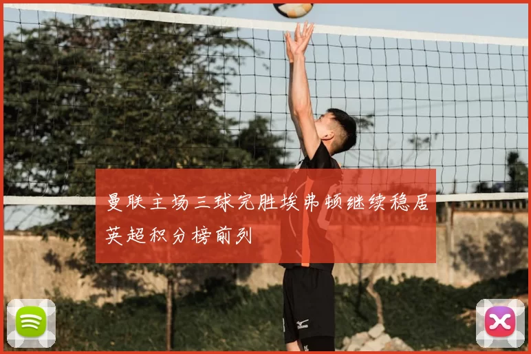 曼联主场三球完胜埃弗顿继续稳居英超积分榜前列