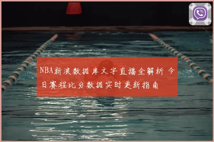 NBA新浪数据库文字直播全解析 今日赛程比分数据实时更新指南