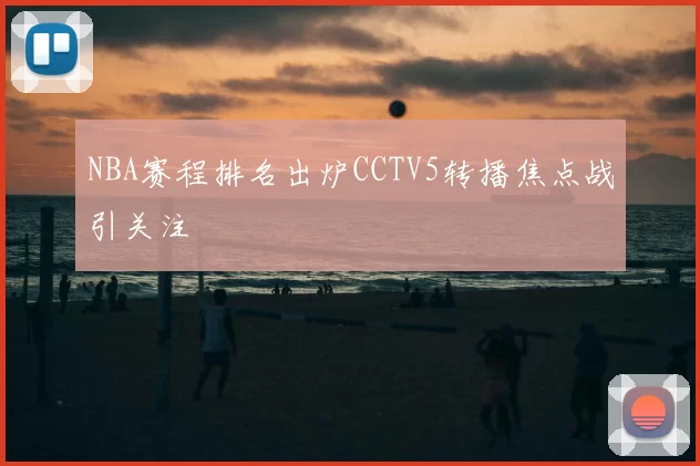 NBA赛程排名出炉CCTV5转播焦点战引关注