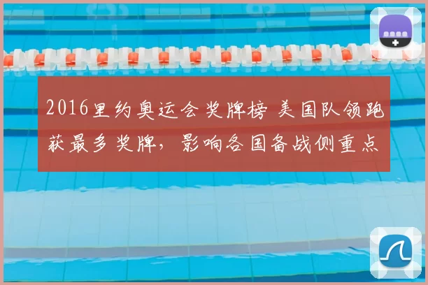 2016里约奥运会奖牌榜 美国队领跑获最多奖牌，影响各国备战侧重点