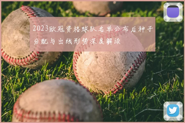 2023欧冠资格球队名单公布后种子分配与出线形势深度解读