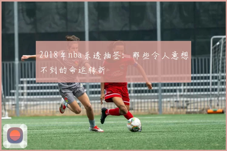2018年nba乐透抽签：那些令人意想不到的命运转折