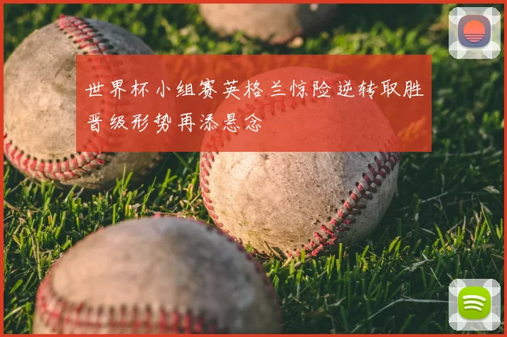 世界杯小组赛英格兰惊险逆转取胜晋级形势再添悬念