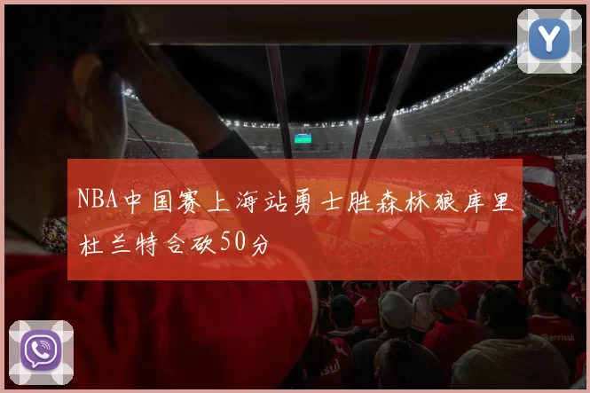NBA中国赛上海站勇士胜森林狼库里杜兰特合砍50分