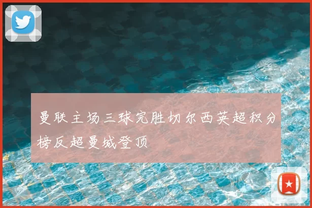 曼联主场三球完胜切尔西英超积分榜反超曼城登顶