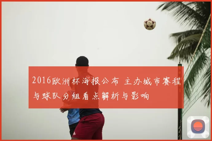 2016欧洲杯海报公布 主办城市赛程与球队分组看点解析与影响