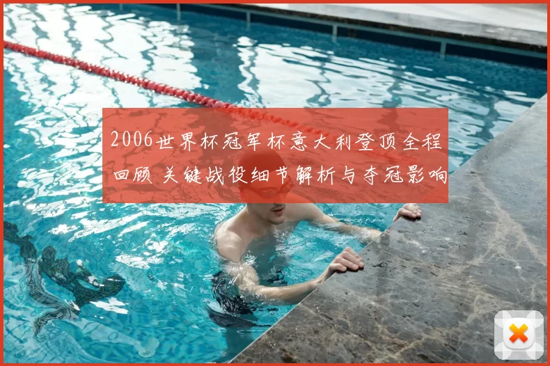 2006世界杯冠军杯意大利登顶全程回顾 关键战役细节解析与夺冠影响