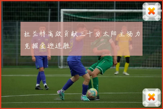 杜兰特高效贡献三十分太阳主场力克掘金迎连胜