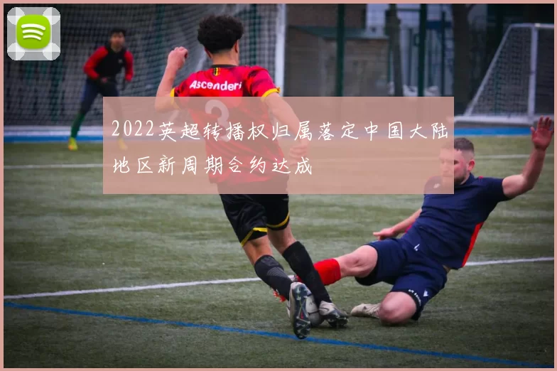 2022英超转播权归属落定中国大陆地区新周期合约达成
