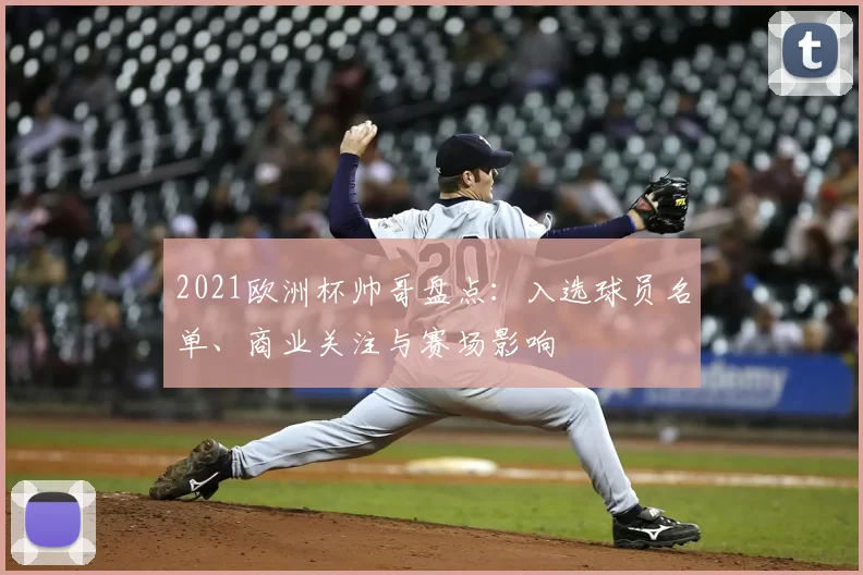 2021欧洲杯帅哥盘点：入选球员名单、商业关注与赛场影响