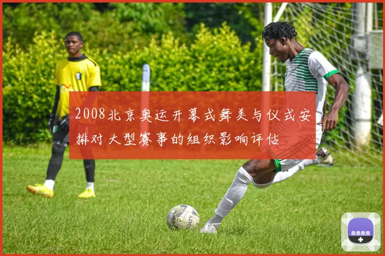 2008北京奥运开幕式舞美与仪式安排对大型赛事的组织影响评估