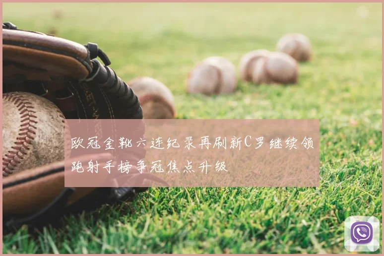 欧冠金靴六连纪录再刷新C罗继续领跑射手榜争冠焦点升级