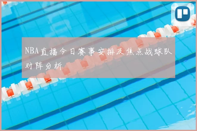 NBA直播今日赛事安排及焦点战球队对阵分析