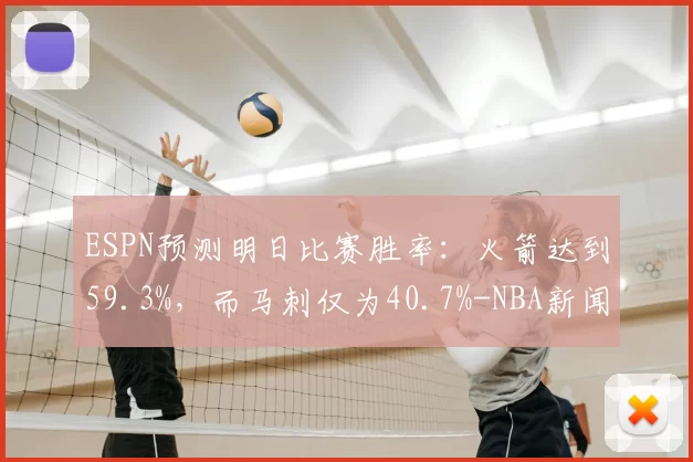 ESPN预测明日比赛胜率：火箭达到59.3%，而马刺仅为40.7%-NBA新闻