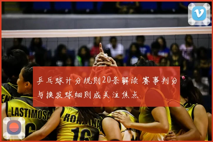 乒乓球计分规则20条解读 赛事判分与换发球细则成关注焦点