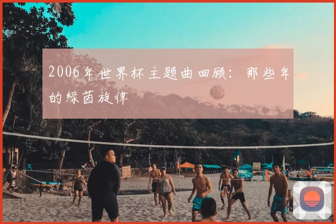 2006年世界杯主题曲回顾:那些年的绿茵旋律