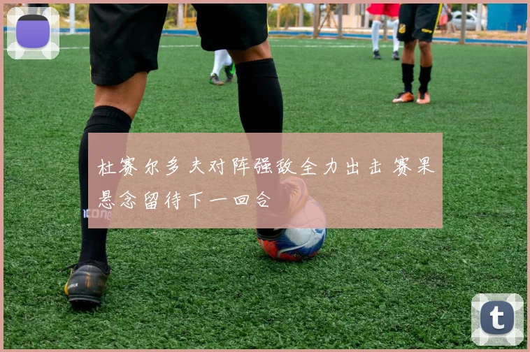 杜赛尔多夫对阵强敌全力出击 赛果悬念留待下一回合