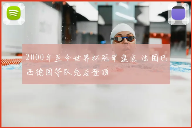 2000年至今世界杯冠军盘点 法国巴西德国等队先后登顶