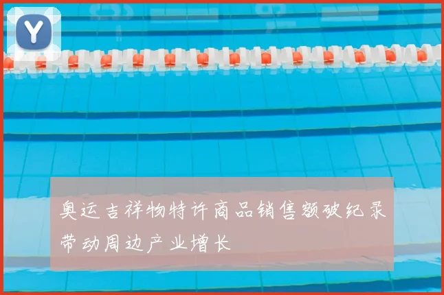 奥运吉祥物特许商品销售额破纪录带动周边产业增长