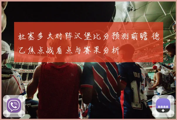 杜塞多夫对阵汉堡比分预测前瞻 德乙焦点战看点与赛果分析